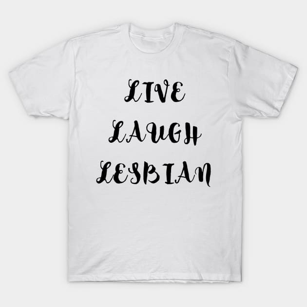 Live Laugh Lesbian T-Shirt by Caring is Cool